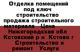 Отделка помещений под ключ, строительство, продажа строительного материала › Цена ­ 1 000 - Нижегородская обл., Кстовский р-н, Кстово г. Строительство и ремонт » Услуги   